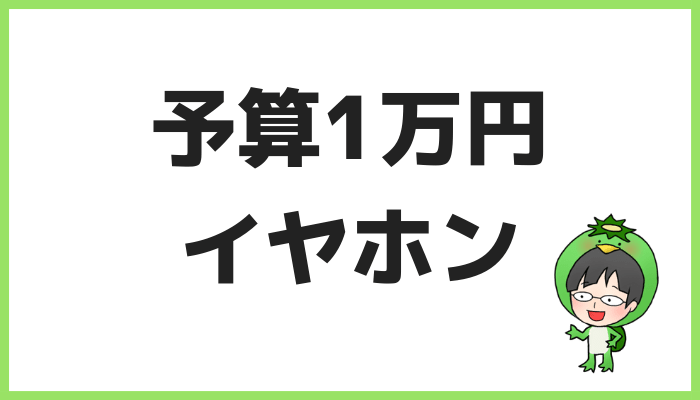 予算1万円イヤホンまとめ