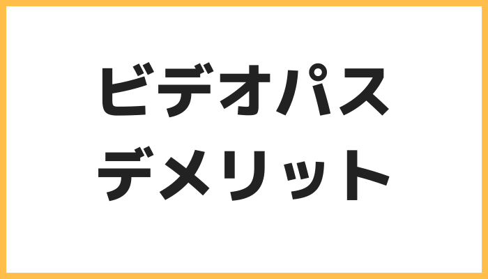 ビデオパスのデメリット