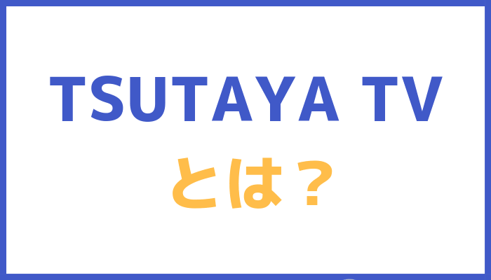 TSUTAYA TVとは